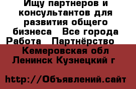 Ищу партнеров и консультантов для развития общего бизнеса - Все города Работа » Партнёрство   . Кемеровская обл.,Ленинск-Кузнецкий г.